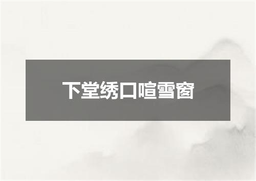 下堂绣口喧雪窗