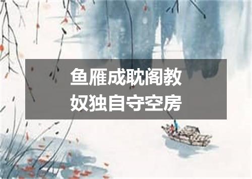 鱼雁成耽阁教奴独自守空房