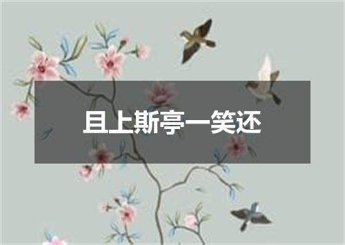 且上斯亭一笑还
