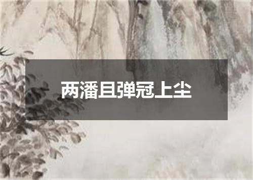两潘且弹冠上尘