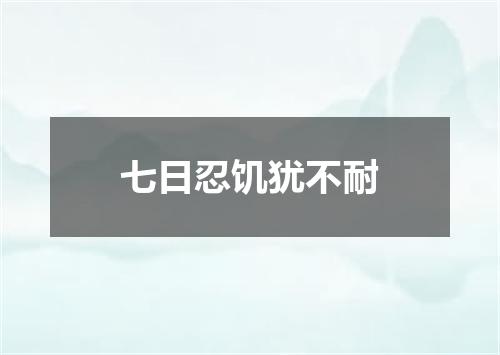 七日忍饥犹不耐