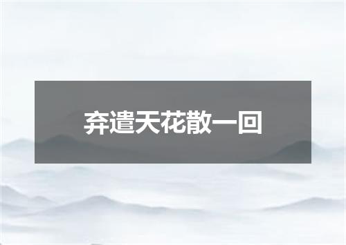 弃遣天花散一回