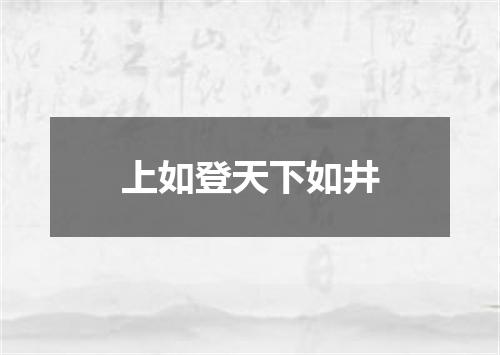 上如登天下如井