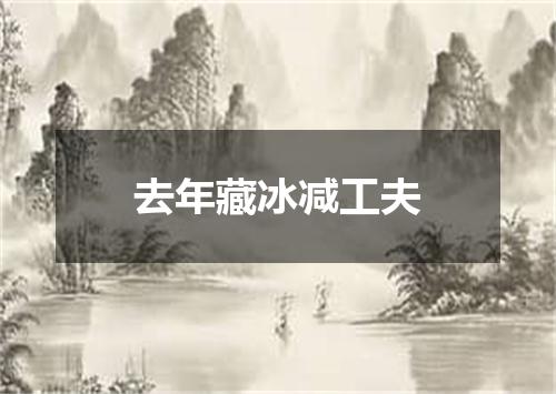 去年藏冰减工夫