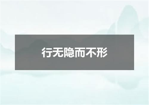 行无隐而不形