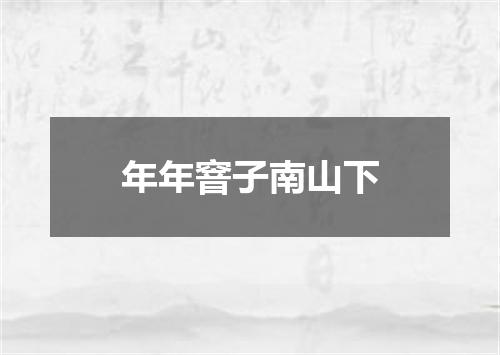 年年窨子南山下