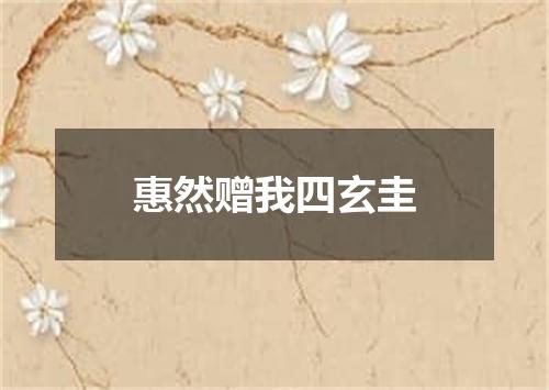 惠然赠我四玄圭