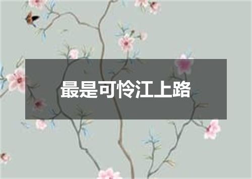 最是可怜江上路