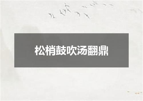 松梢鼓吹汤翻鼎