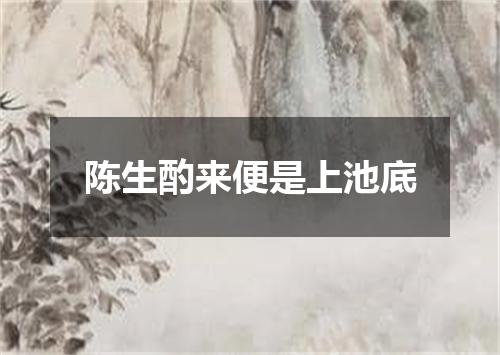 陈生酌来便是上池底