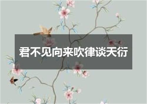 君不见向来吹律谈天衍