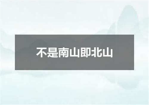 不是南山即北山
