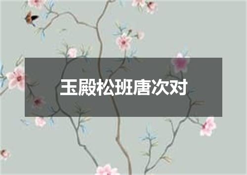 玉殿松班唐次对