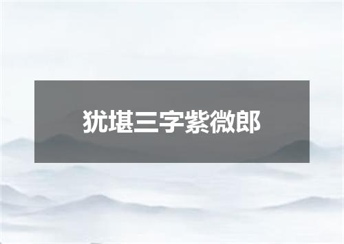 犹堪三字紫微郎