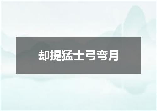 却提猛士弓弯月