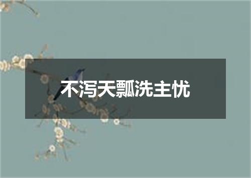 不泻天瓢洗主忧