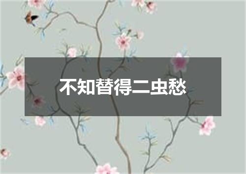 不知替得二虫愁