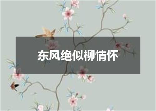 东风绝似柳情怀