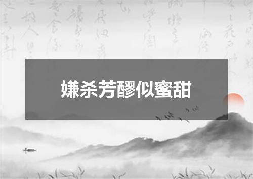 嫌杀芳醪似蜜甜