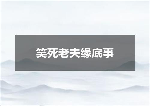 笑死老夫缘底事