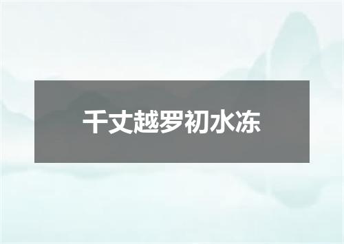千丈越罗初水冻