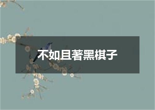 不如且著黑棋子
