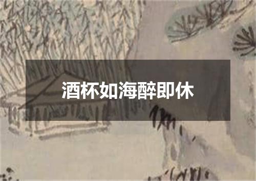 酒杯如海醉即休