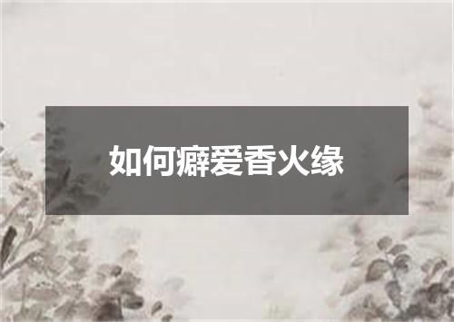 如何癖爱香火缘