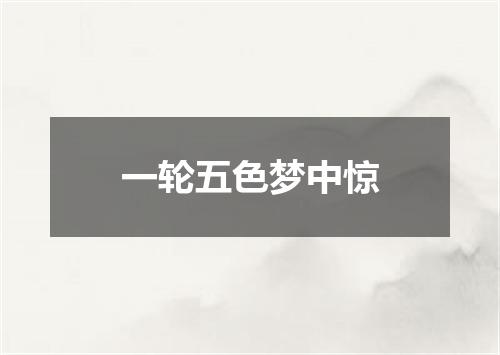 一轮五色梦中惊