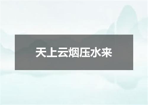 天上云烟压水来