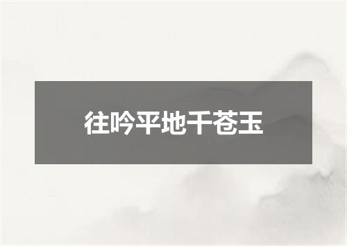 往吟平地千苍玉