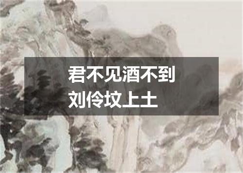 君不见酒不到刘伶坟上土
