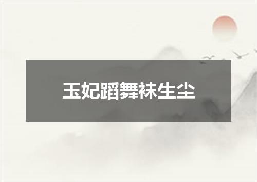 玉妃蹈舞袜生尘