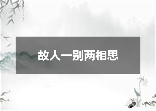 故人一别两相思