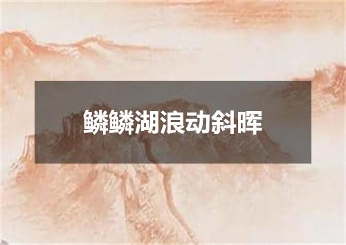 鳞鳞湖浪动斜晖