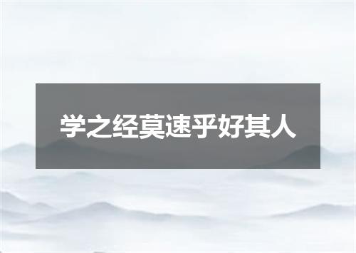 学之经莫速乎好其人