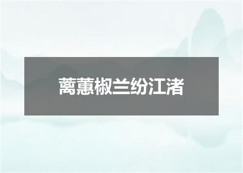 蓠蕙椒兰纷江渚