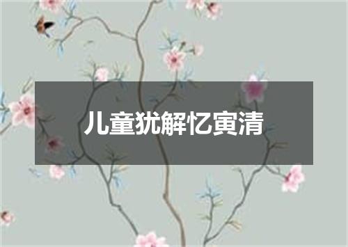 儿童犹解忆寅清