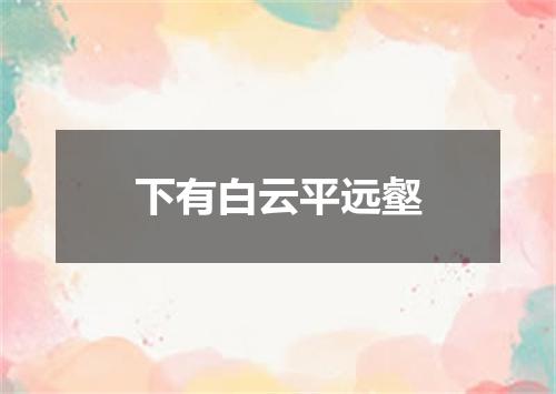 下有白云平远壑
