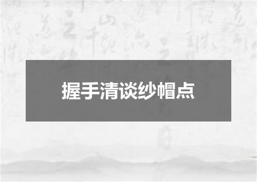 握手清谈纱帽点