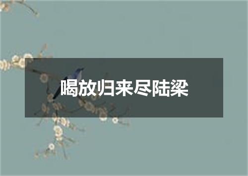 喝放归来尽陆梁