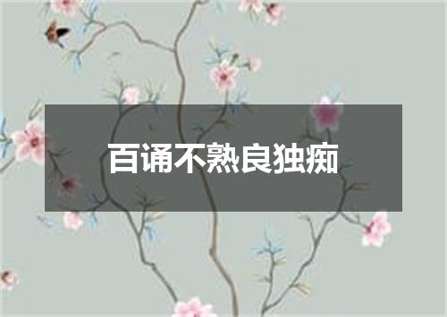 百诵不熟良独痴