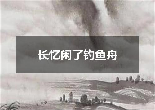 长忆闲了钓鱼舟