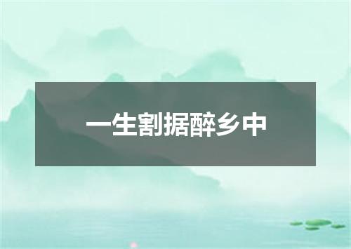 一生割据醉乡中