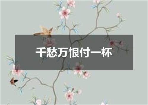 千愁万恨付一杯