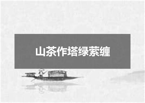 山茶作塔绿萦缠