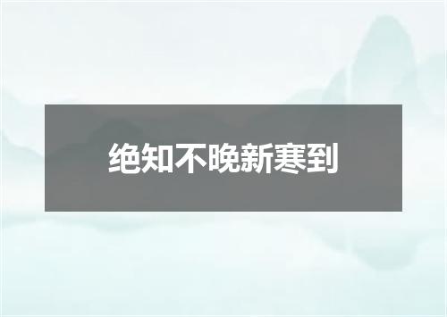 绝知不晚新寒到