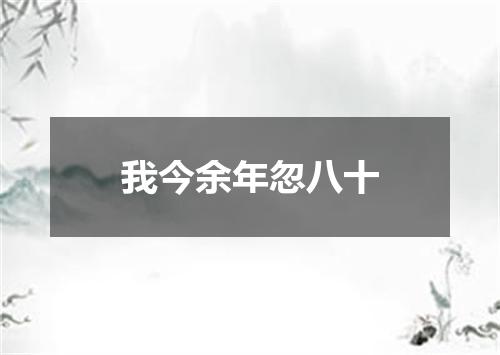 我今余年忽八十