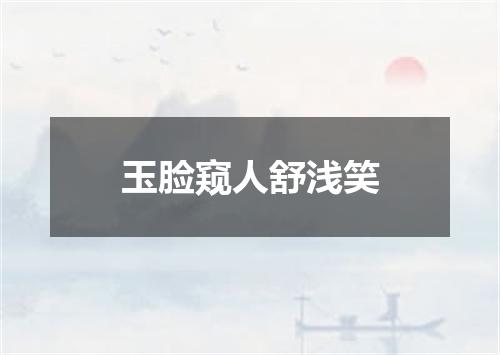 玉脸窥人舒浅笑