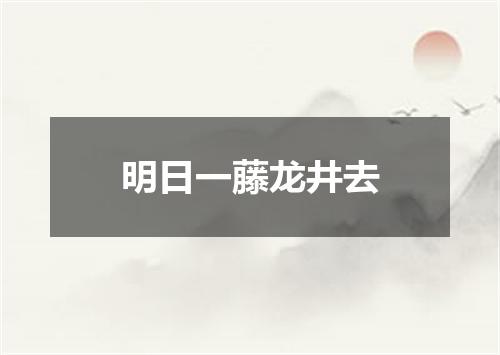 明日一藤龙井去